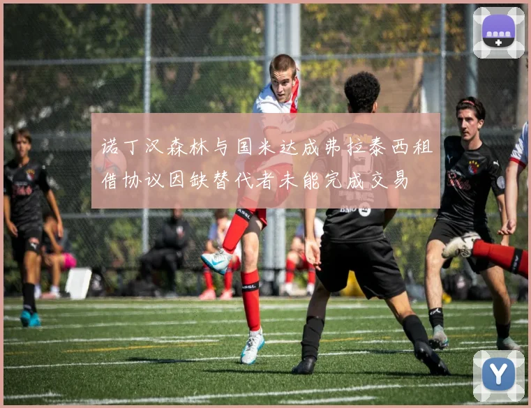 诺丁汉森林与国米达成弗拉泰西租借协议因缺替代者未能完成交易