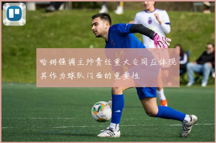 哈姆强调主帅责任重大合同应体现其作为球队门面的重要性