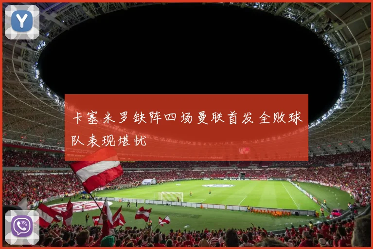 卡塞米罗缺阵四场曼联首发全败球队表现堪忧