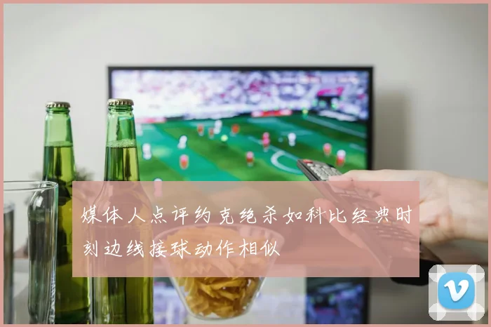 媒体人点评约克绝杀如科比经典时刻边线接球动作相似
