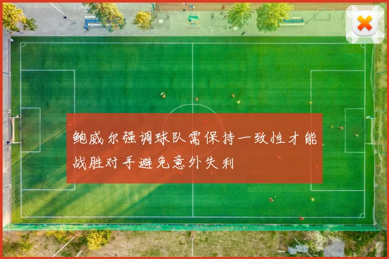 鲍威尔强调球队需保持一致性才能战胜对手避免意外失利